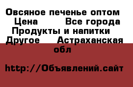 Овсяное печенье оптом  › Цена ­ 60 - Все города Продукты и напитки » Другое   . Астраханская обл.